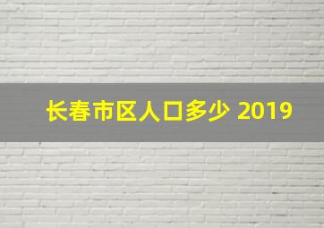 长春市区人口多少 2019